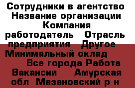 Сотрудники в агентство › Название организации ­ Компания-работодатель › Отрасль предприятия ­ Другое › Минимальный оклад ­ 30 000 - Все города Работа » Вакансии   . Амурская обл.,Мазановский р-н